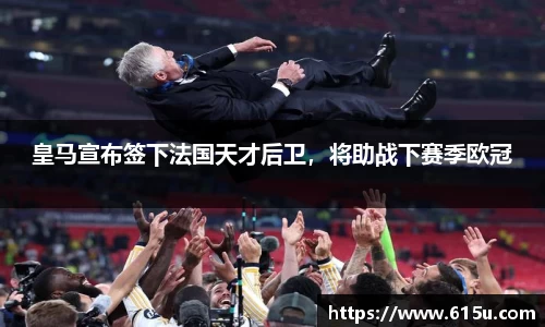 皇马宣布签下法国天才后卫，将助战下赛季欧冠