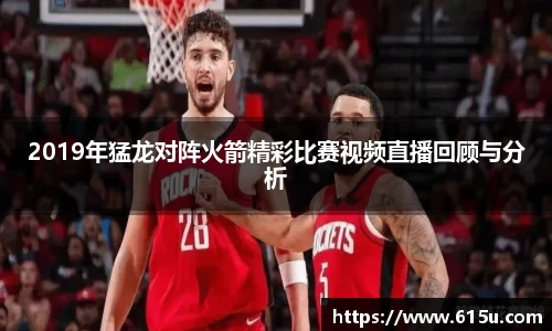 2019年猛龙对阵火箭精彩比赛视频直播回顾与分析