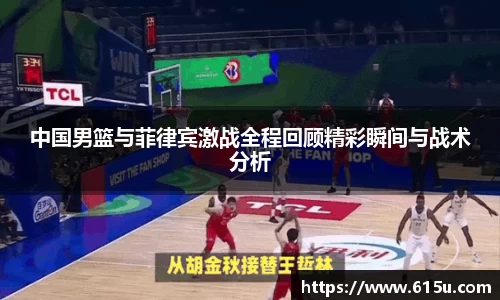 中国男篮与菲律宾激战全程回顾精彩瞬间与战术分析