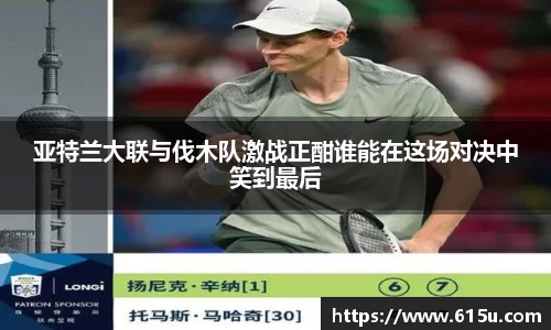 亚特兰大联与伐木队激战正酣谁能在这场对决中笑到最后