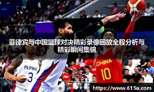 菲律宾与中国篮球对决精彩录像回放全程分析与精彩瞬间集锦