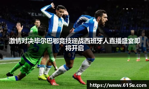 激情对决毕尔巴鄂竞技迎战西班牙人直播盛宴即将开启