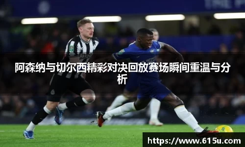 阿森纳与切尔西精彩对决回放赛场瞬间重温与分析