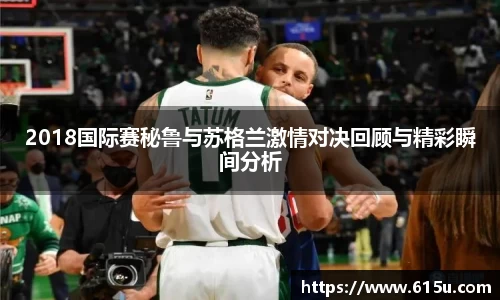 2018国际赛秘鲁与苏格兰激情对决回顾与精彩瞬间分析
