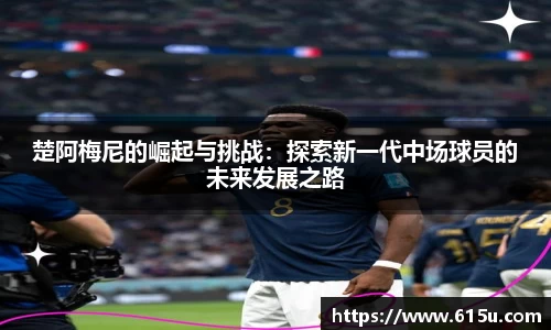 楚阿梅尼的崛起与挑战：探索新一代中场球员的未来发展之路