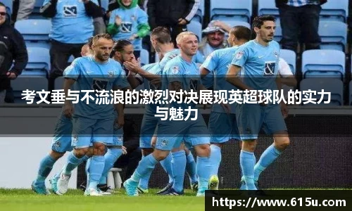 考文垂与不流浪的激烈对决展现英超球队的实力与魅力
