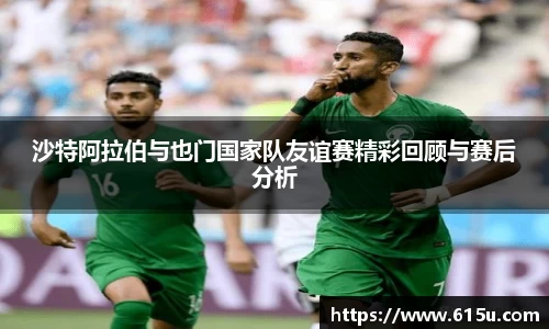 沙特阿拉伯与也门国家队友谊赛精彩回顾与赛后分析