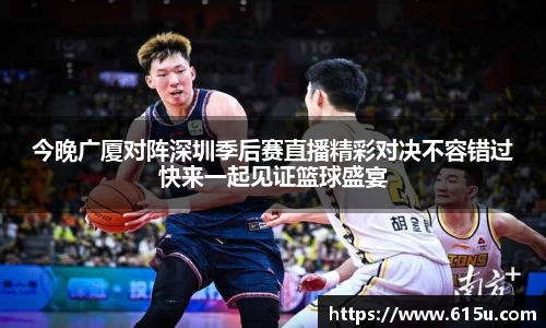 今晚广厦对阵深圳季后赛直播精彩对决不容错过快来一起见证篮球盛宴