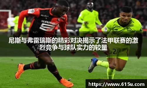 尼斯与弗雷瑞斯的精彩对决揭示了法甲联赛的激烈竞争与球队实力的较量