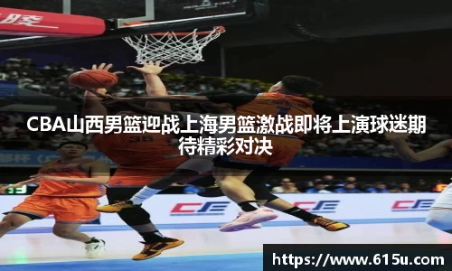 CBA山西男篮迎战上海男篮激战即将上演球迷期待精彩对决