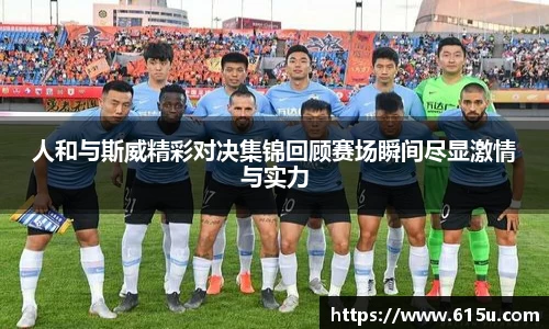 人和与斯威精彩对决集锦回顾赛场瞬间尽显激情与实力