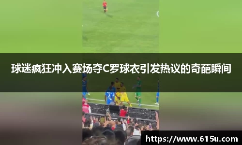 球迷疯狂冲入赛场夺C罗球衣引发热议的奇葩瞬间