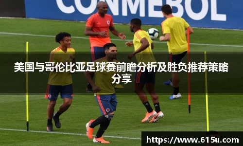 美国与哥伦比亚足球赛前瞻分析及胜负推荐策略分享