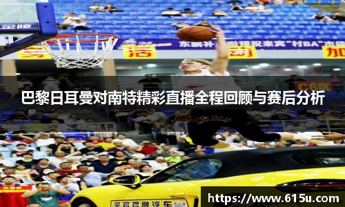 巴黎日耳曼对南特精彩直播全程回顾与赛后分析