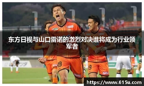 东方日视与山口雷诺的激烈对决谁将成为行业领军者