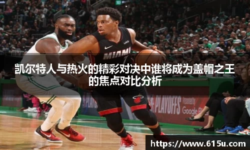 凯尔特人与热火的精彩对决中谁将成为盖帽之王的焦点对比分析