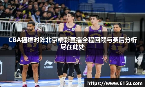 CBA福建对阵北京精彩直播全程回顾与赛后分析尽在此处