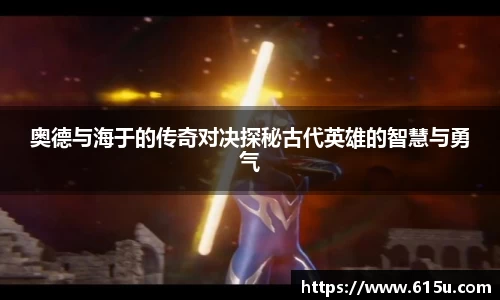 奥德与海于的传奇对决探秘古代英雄的智慧与勇气