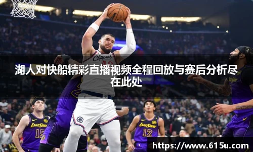 湖人对快船精彩直播视频全程回放与赛后分析尽在此处