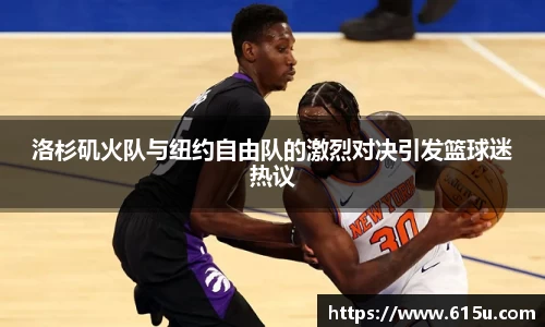 洛杉矶火队与纽约自由队的激烈对决引发篮球迷热议