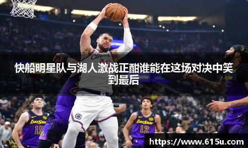 快船明星队与湖人激战正酣谁能在这场对决中笑到最后
