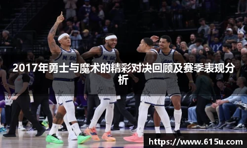 2017年勇士与魔术的精彩对决回顾及赛季表现分析