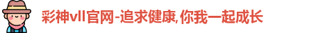彩神vll官网-追求健康,你我一起成长